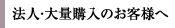 法人・大量購入のお客様へ